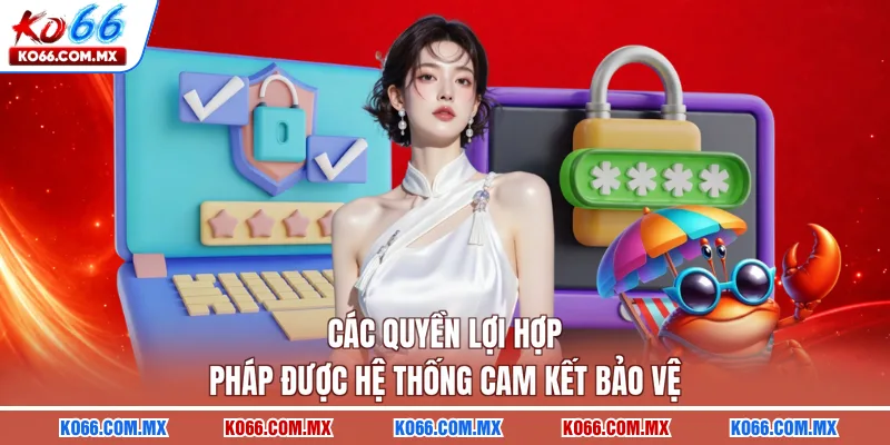 Các quyền lợi hợp pháp được hệ thống cam kết bảo vệ
