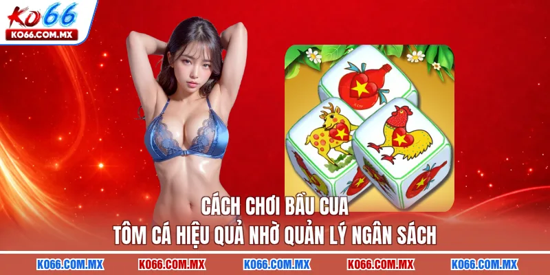 Cách chơi bầu cua tôm cá hiệu quả nhờ quản lý ngân sách 