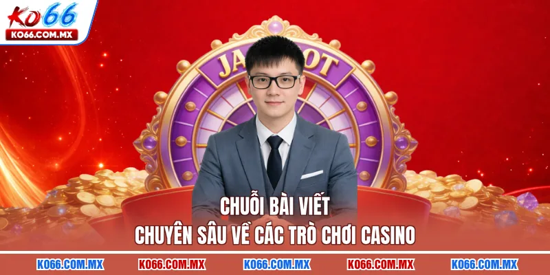 Chuỗi bài viết chuyên sâu về các trò chơi casino