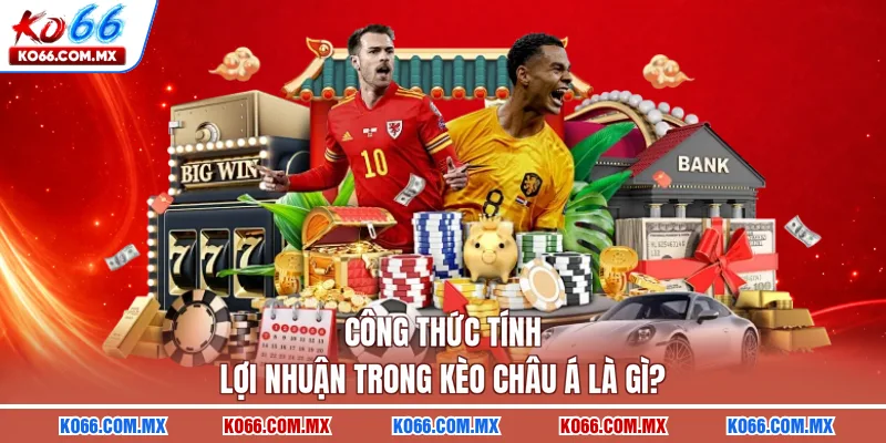 Công thức tính lợi nhuận trong kèo châu Á là gì?