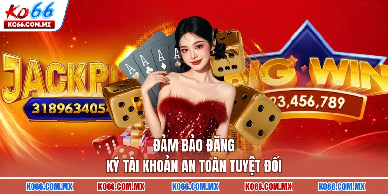 Đảm bảo đăng ký tài khoản an toàn tuyệt đối