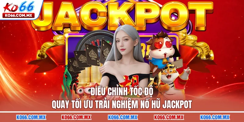 Điều chỉnh tốc độ quay tối ưu trải nghiệm nổ hũ jackpot