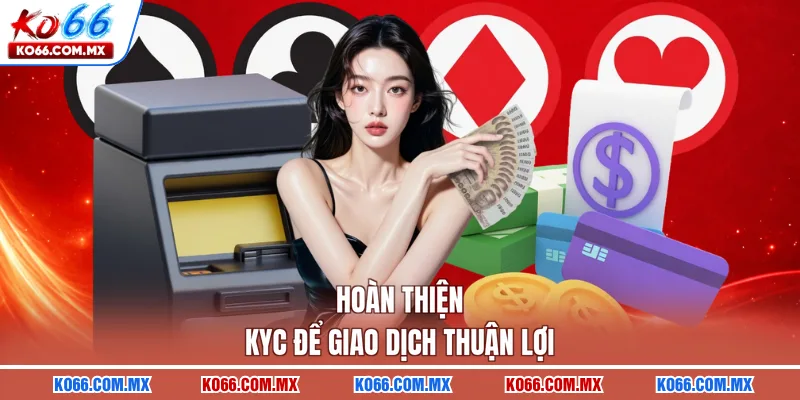 Hoàn thiện KYC để giao dịch thuận lợi