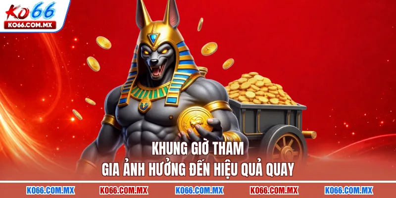 Khung giờ tham gia ảnh hưởng đến hiệu quả quay
