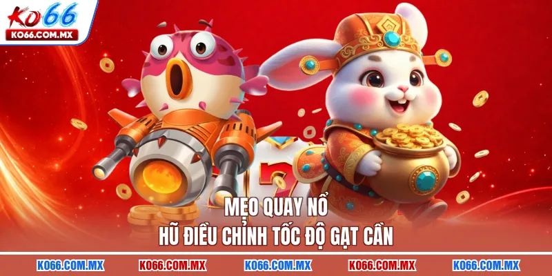 Mẹo quay nổ hũ điều chỉnh tốc độ gạt cần
