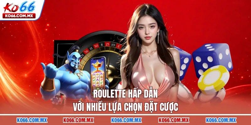 Roulette hấp dẫn với nhiều lựa chọn đặt cược