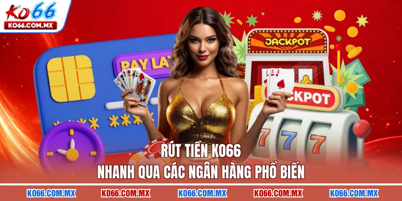 Rút tiền KO66 nhanh qua các ngân hàng phổ biến