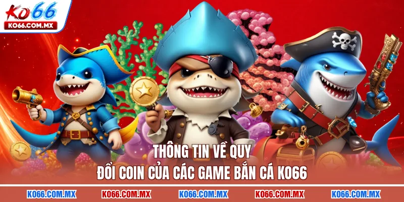 Thông tin về quy đổi coin của các game bắn cá KO66