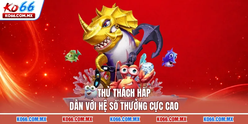 Thử thách hấp dẫn với hệ số thưởng cực cao