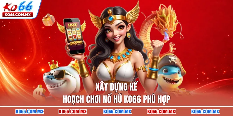 Xây dựng kế hoạch chơi nổ hũ KO66 phù hợp